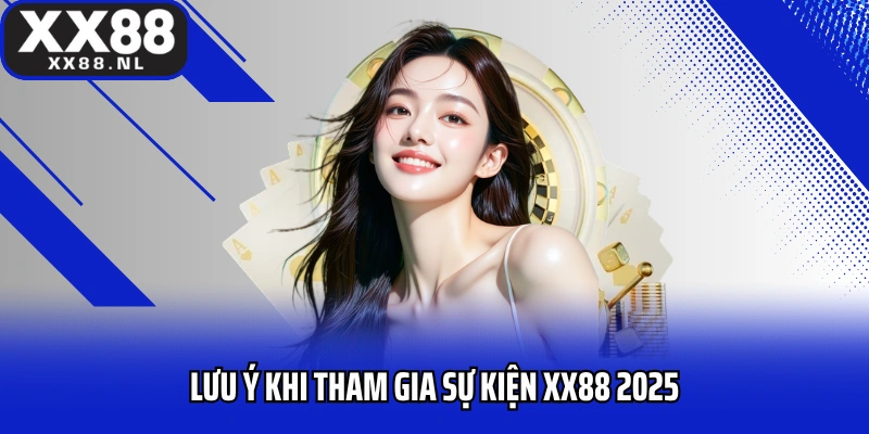 Lưu ý khi tham gia sự kiện XX88 2025 để tránh mất quyền lợi